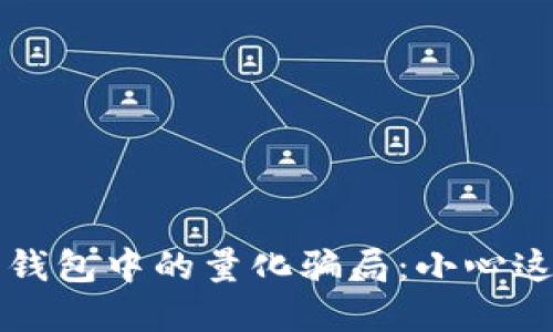 揭示数字货币钱包中的量化骗局：小心这些隐形的陷阱