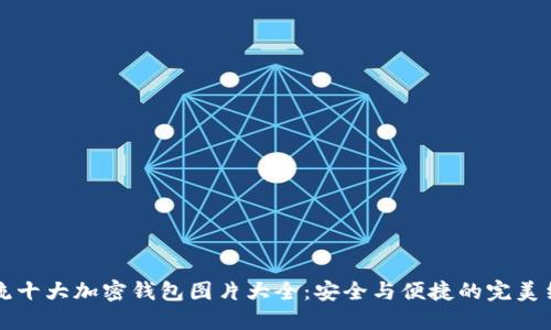 主流十大加密钱包图片大全：安全与便捷的完美结合