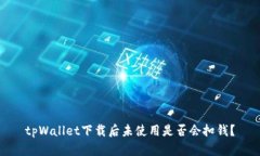tpWallet下载后未使用是否会扣钱？