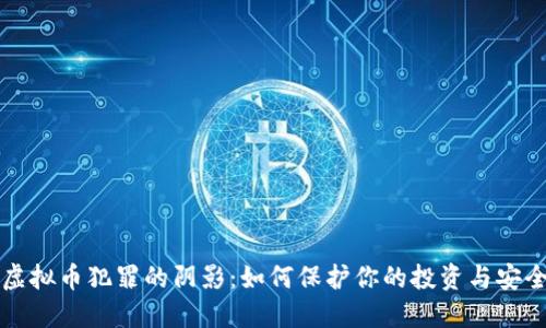 虚拟币犯罪的阴影：如何保护你的投资与安全