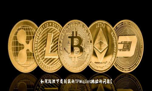 如何处理下载到假的TPWallet地址的问题？