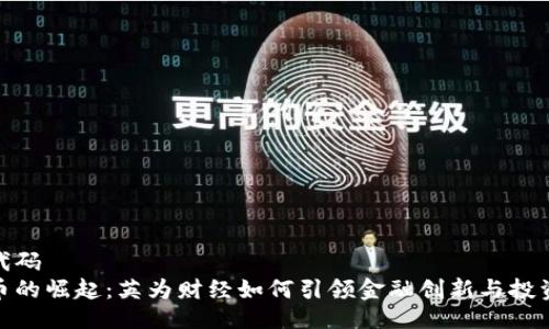 ```xml
需要的代码
加密货币的崛起：英为财经如何引领金融创新与投资新趋势