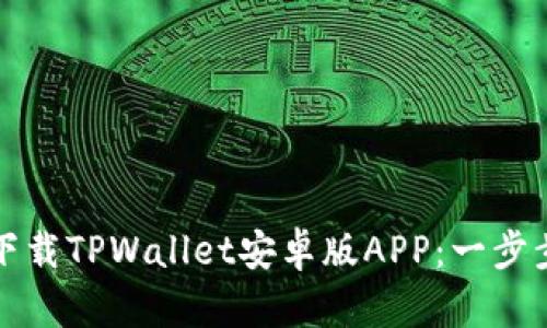 如何下载TPWallet安卓版APP：一步步指南
