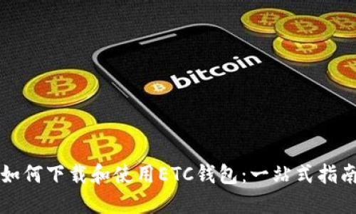如何下载和使用ETC钱包：一站式指南