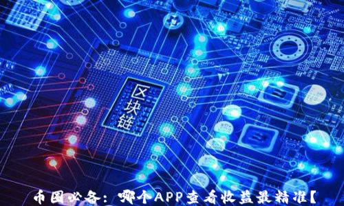 
币圈必备: 哪个APP查看收益最精准？
