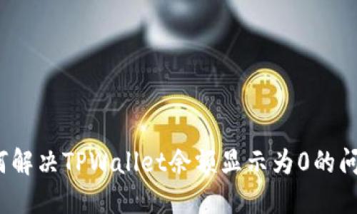 如何解决TPWallet余额显示为0的问题？