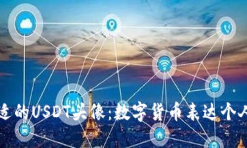 如何选择合适的USDT头像：数字货币表达个人风格的方式