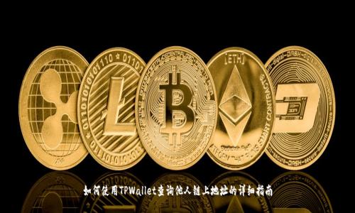 如何使用TPWallet查询他人链上地址的详细指南