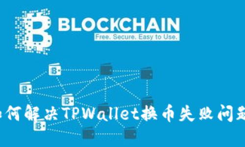 如何解决TPWallet换币失败问题？