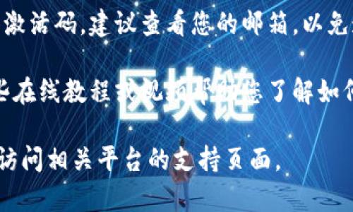 区块链钱包的激活码一般是在您注册或创建钱包时生成的，是一个独特的代码，用于安全验证和访问您的钱包。解除疑惑之前，请注意以下几点：

1. **激活码的来源**：建议您通过官方渠道获取激活码，比如区块链钱包的官方网站或官方应用。

2. **安全性**：请务必确保您的激活码不被他人获取，以防止钱包被盗。任何时候都不要随便分享您的激活码。

3. **找回激活码**：如果您忘记了激活码或者未能及时获得激活码，建议查看您的邮箱，以免遗漏了相关的注册邮件，或联系区块链钱包的客服寻求帮助。

4. **学习使用**：如果您是区块链钱包的新手，可以访问一些在线教程或视频帮助您了解如何有效地使用这个钱包，包括如何找到和使用激活码。

如需进一步的信息或具体的帮助，请提供更多详细信息或者访问相关平台的支持页面。
