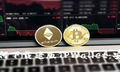 一步步教你如何下载老版TPWallet：安全与便捷并存