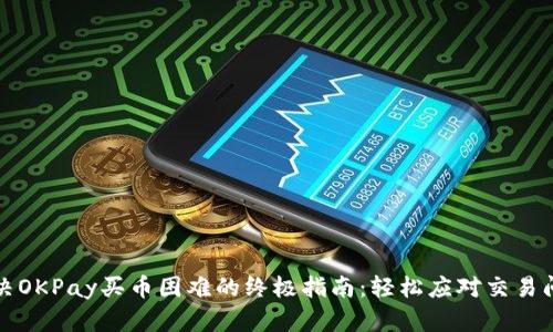 解决OKPay买币困难的终极指南：轻松应对交易问题