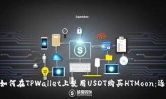 riasio如何在TPWallet上使用USDT购买HTMoon：逐步指南