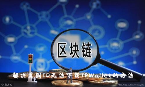 解决美国ID无法下载TPWallet的方法