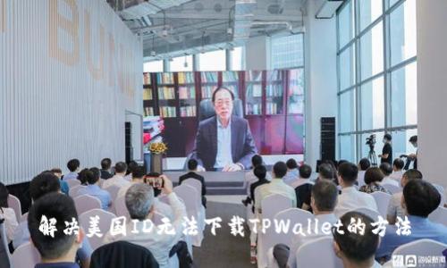 解决美国ID无法下载TPWallet的方法