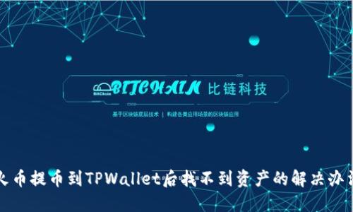 火币提币到TPWallet后找不到资产的解决办法