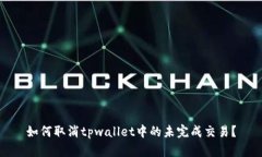 如何取消tpwallet中的未完成交易？