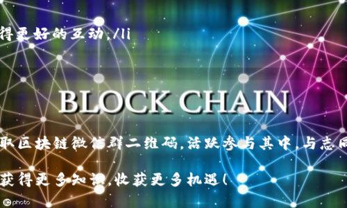   如何获取区块链微信群二维码并加入前沿科技社群 / 
 guanjianci 区块链微信群,微信群二维码,区块链社区,区块链交流 /guanjianci 

引言：区块链的时代已经来临
在这个信息爆炸的时代，区块链技术凭借其去中心化、透明安全的特性，逐渐渗透到各个领域。越来越多的人开始关注并探索这一新兴技术，而微信群作为广泛使用的社交工具，成为了区块链爱好者们交流、分享和学习的重要平台。通过加入区块链相关的微信群，您不仅可以获取最新的行业动态，还能结识到志同道合的伙伴，共同探讨未来的发展方向。

区块链微信群二维码的获取途径
获取区块链微信群二维码的方法有很多，主要可以通过以下几种途径：
ul
    listrong社交媒体平台：/strong在微博、知乎、Twitter等社交媒体上，许多区块链项目和团队会分享自己的微信群二维码。不妨多逛逛相关的话题和讨论。/li
    listrong官方活动：/strong很多区块链项目会在举办线上或线下活动时创建微信群，参加这些活动不仅能获得二维码，还能直接与项目团队进行互动。/li
    listrong社区推荐：/strong在一些区块链论坛和网站上，用户会分享自己参与的微信群二维码，也可以通过这些平台找到合适的群组。/li
    listrong朋友推荐：/strong如果身边已有朋友在相关微信群中，可以请他们分享自己的二维码，互相推荐的群组往往更容易交流。/li
/ul

如何选择合适的微信群
并不是所有的微信群都适合每个人。在选择微信群时，需要考虑以下几个因素：
ul
    listrong群的主题：/strong不同的微信群可能专注于区块链的不同方面，比如投资、技术开发、项目推介等。首先要清楚自己感兴趣的方向，以便找到合适的群。/li
    listrong群的规模：/strong微信群的成员数目会影响交流的氛围。一般来说，成员较多的群能提供更多的信息，但也可能导致信息的杂乱，大量的信息可能会让人难以分辨哪些是有用的。/li
    listrong活跃度：/strong最活跃的群组通常都有很多讨论和分享，能够获得更加及时的行业资讯和宝贵的经验分享。/li
    listrong群的氛围：/strong加入一个积极向上、互助友爱的群组，能够让您在学习中感受到温暖。可以通过观察群内的聊天记录来判断群的氛围。/li
/ul

如何在微信群中有效交流
加入微信群后，如何能更有效地参与讨论、分享和学习，是每位新成员都应该思考的问题。以下是一些实用的建议：
ul
    listrong礼貌提问：/strong在微信群中提问时，注意礼貌和表达清晰。用“请教”、“请问”等方式，能够让大家愿意主动帮助你。/li
    listrong分享有价值的信息：/strong主动分享一些自己所学到的知识和经验，无论是行业动态、技术分析，还是个人投资的心得，都会让你在群内获得更好的互动。/li
    listrong保持耐心：/strong群内信息流动很快，可能有时你发的消息不会被及时看到，要有耐心，有时候重提也是可以的。/li
    listrong尊重他人：/strong在讨论中，要尊重他人的观点和意见。即使存在分歧，也要以理性的方式沟通。/li
/ul

总结：是时候行动起来了
随着区块链技术的不断发展，它将会对未来的社会经济产生深远的影响。在这个快速变化的时代，探索和学习成为个人成长的重要途径。通过各种渠道获取区块链微信群二维码，活跃参与其中，与志同道合的伙伴一起探讨前沿科技，您将会感受到“万事开头难”的突破，开启自己全新的区块链之旅。

综上所述，加入区块链微信群不仅是一次简单的社交行为，更是对未来的一种投资和对技术的一种探索。祝您在加入微信群的过程中能够结识更多朋友，获得更多知识，收获更多机遇！