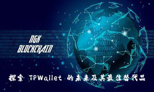 探索 TPWallet 的未来及其最佳替代品
