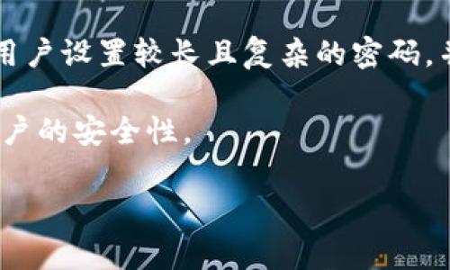 一般情况下，TPWallet（TP钱包）的密码通常由8至20位字符组成。这些字符可以包括字母、数字以及特殊符号。为了提高安全性，建议用户设置较长且复杂的密码，并且定期更换。同时，用户应该避免使用过于简单的密码，如“123456”或者“password”等。密码的复杂性可以显著提高账户的安全性。

在设置密码时，也可以考虑使用一些密码管理工具，以便安全地存储和管理不同服务的密码。此外，启用两步验证（2FA）进一步增强账户的安全性。

如果有其他相关问题或需要进一步的信息，请随时提问！
