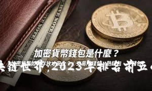 深入探索区块链世界：2023年排名前五的区块浏览器