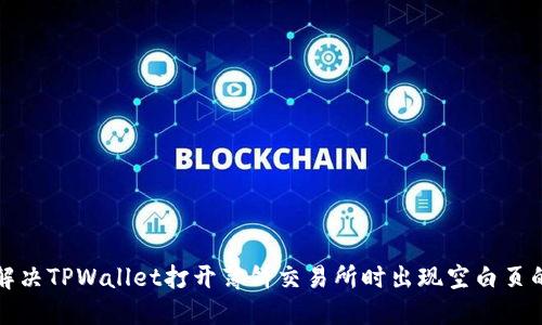 如何解决TPWallet打开薄饼交易所时出现空白页的问题