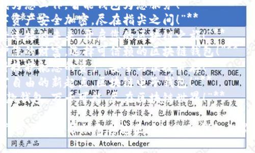 以下是一些关于区块链电子钱包的广告语，供您参考：

1. **“安全、省心，您的数字资产守护者！”**
2. **“钱包在手，世界在握，轻松掌控您的加密货币！”**
3. **“一键交易，畅享区块链未来！”**
4. **“让钱为您工作，智能钱包为您服务！”**
5. **“数字资产安全加密，尽在指尖之间！”**
6. **“无缝连接的未来，开启您的区块链之旅！”**
7. **“保护您的财富，选择可信赖的区块链钱包！”**
8. **“用科技护航您的资产，安全与便捷并存！”**
9. **“财富自由的新起点，区块链电子钱包！”**
10. **“一款钱包，万千可能，尽在区块链世界！”**

希望这些广告语能够帮助您传达区块链电子钱包的价值与优势！