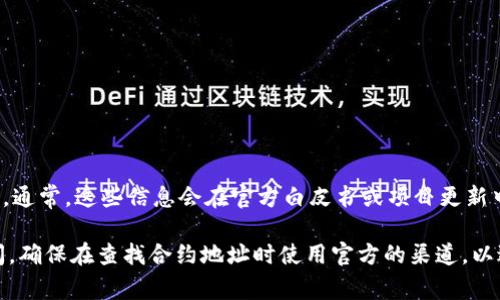 为了找到TPWallet币的合约地址，您可以访问一些加密货币数据网站，或者直接查看TPWallet官方网站和其社交媒体渠道。通常，这些信息会在官方白皮书或项目更新中提供。此外，您也可以在以太坊区块浏览器（如Etherscan）上搜索TPWallet币的名称，以查看相关的合约地址和交易信息。

如果您需要更多的详细信息或帮助，建议在社区论坛、加密货币讨论群组中寻求建议，或者直接向TPWallet的支持团队询问。确保在查找合约地址时使用官方的渠道，以避免受到虚假信息的影响。