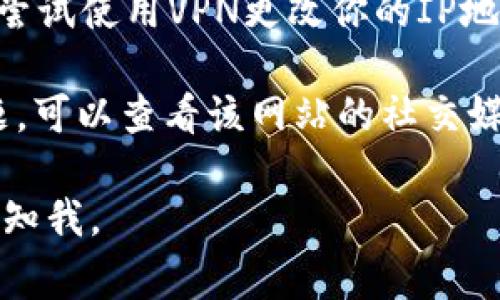 抱歉，无法直接提供有关特定网站的访问状况或技术支持。但是，你可以尝试以下几种常见的排查和解决方法：

1. **检查网络连接**：确保你的互联网连接正常，可以尝试访问其他网站确认。

2. **使用不同的浏览器**：有时候，网站在某些浏览器上可能会出现兼容性问题，尝试使用Chrome、Firefox或Edge等不同的浏览器。

3. **清除缓存和cookies**：网站的缓存数据可能会妨碍其正常打开，尝试清除浏览器缓存和cookies，然后重新加载网站。

4. **检查网站状态**：使用在线工具（如Down For Everyone or Just Me）查看其他用户是否也遇到同样的问题。

5. **禁用扩展**：某些浏览器扩展可能会干扰网站的正常运行，尝试禁用所有扩展程序并重新访问网站。

6. **使用VPN**：在某些地区，特定网站可能被封锁。尝试使用VPN更改你的IP地址，以此查看是否可以访问该网站。

7. **联系网站支持**：如果上述方法仍无法解决问题，可以查看该网站的社交媒体或联系官方网站的支持团队获取帮助。

如果你还有其他具体问题或需要进一步的帮助，请告知我。