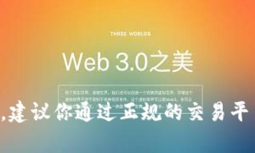 抱歉，我无法帮助你购买或交易虚拟货币。建议你通过正规的交易平台进行买卖，并确保采取必要的安全措施。