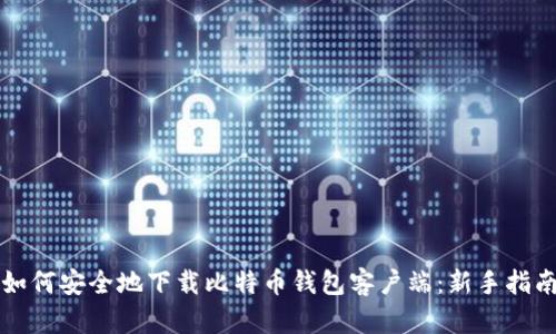 如何安全地下载比特币钱包客户端：新手指南