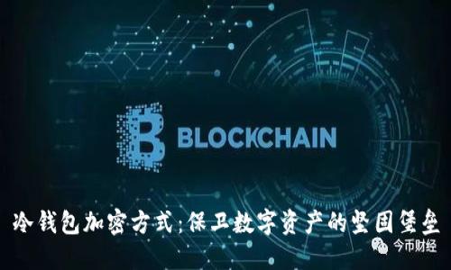 冷钱包加密方式：保卫数字资产的坚固堡垒