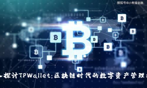 深入探讨TPWallet：区块链时代的数字资产管理利器