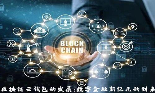 
区块链云钱包的发展：数字金融新纪元的到来