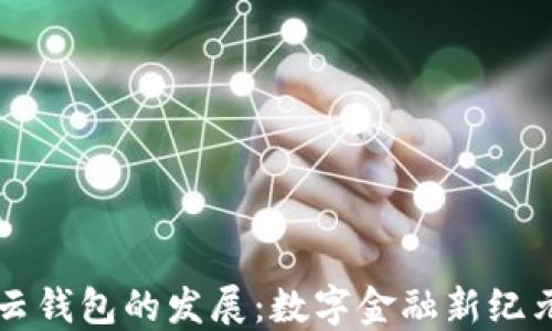 
区块链云钱包的发展：数字金融新纪元的到来