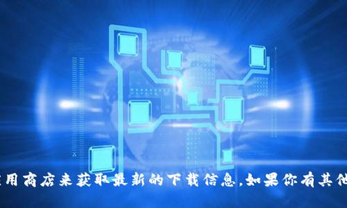 抱歉，我无法提供任何下载链接。不过，你可以访问 Bitpie 的官方网站或应用商店来获取最新的下载信息。如果你有其他问题或者需要了解更多关于 Bitpie 的功能和使用方法，我很乐意帮助你！