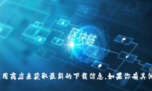 抱歉，我无法提供任何下载链接。不过，你可以访问 Bitpie 的官方网站或应用商店来获取最新的下载信息。如果你有其他问题或者需要了解更多关于 Bitpie 的功能和使用方法，我很乐意帮助你！