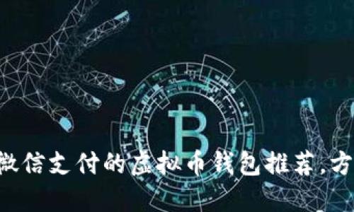 可以用微信支付的虚拟币钱包推荐，方便快捷！