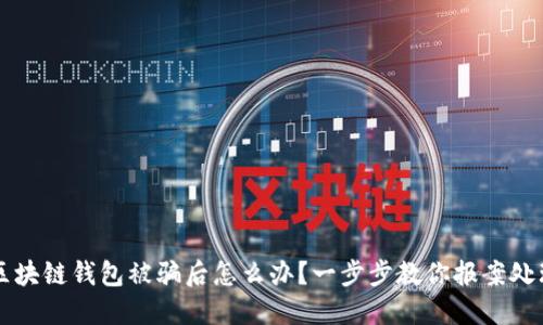 区块链钱包被骗后怎么办？一步步教你报案处理