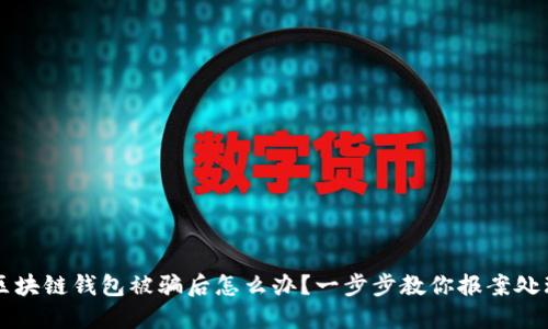 区块链钱包被骗后怎么办？一步步教你报案处理