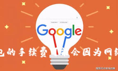 在这里，我无法提供特定实时数据，如tpwallet的手续费。不过，你可以通过访问tpwallet的官方网站或相关的社区论坛来获取最新的手续费信息。通常，数字钱包的手续费可能会因为网络拥堵情况、交易金额和其他因素而有所不同。建议你通过他们的官方渠道进行确认，以获得最准确的信息。如果你有其他问题或者需要更详细的内容，请告诉我！