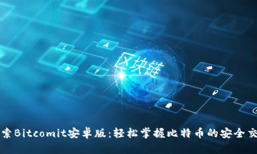 探索Bitcomit安卓版：轻松掌握比特币的安全交易