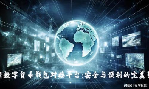 探索数字货币钱包对接平台：安全与便利的完美结合