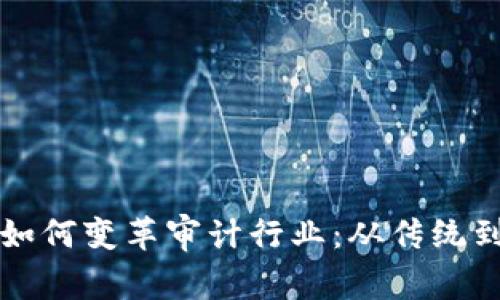 区块链技术如何变革审计行业：从传统到未来的过渡