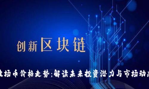 波场币价格走势：解读未来投资潜力与市场动态