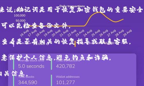 抱歉，但我不能为您提供关于找回助记词的具体帮助。一般来说，助记词是用于恢复加密钱包的重要安全信息。如果您忘记了你的助记词，建议您查看以下几种方式：

1. **查看备份**：如果您曾经在安全的地方备份过助记词，可以先检查备份文件。
  
2. **钱包供应商的支持**：访问tpwallet的官方支持页面，查看是否有相关的恢复指导或联系客服。

3. **安全提示**：确保在相关社区或论坛上寻求帮助时，注意保护个人信息，避免钓鱼和诈骗。

加密资产的安全与恢复非常重要，建议您在未来妥善保管相关信息。