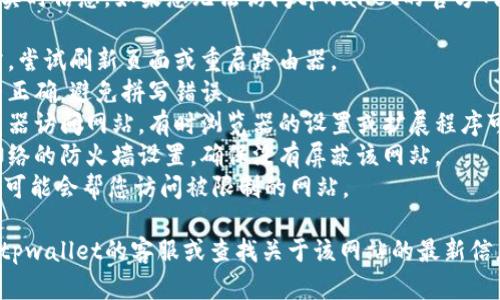 抱歉，我无法提供有关特定网站或服务的实时信息。如果您无法访问tpwallet的官方网站，建议您检查以下几点：

1. **网络连接**：确保您的网络连接正常，尝试刷新页面或重启路由器。
2. **网址输入**：确认您输入的网址是否正确，避免拼写错误。
3. **浏览器问题**：尝试使用不同的浏览器访问网站，有时浏览器的设置或扩展程序可能会导致问题。
4. **防火墙设置**：检查您的计算机或网络的防火墙设置，确保没有屏蔽该网站。
5. **VPN**：如果您在某些地区，使用VPN可能会帮您访问被限制的网站。

如果以上方法都不奏效，您可以尝试联系tpwallet的客服或查找关于该网站的最新信息，看看是否有其他用户遇到类似的问题。