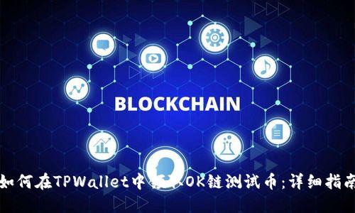 如何在TPWallet中领取OK链测试币：详细指南