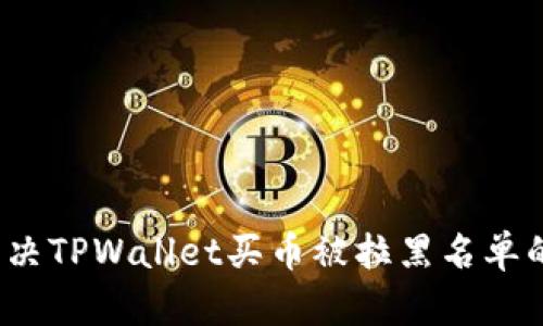 如何解决TPWallet买币被拉黑名单的问题？