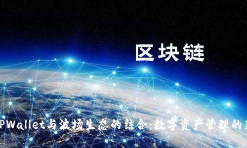 探索TPWallet与波场生态的结合：数字资产管理的新选择